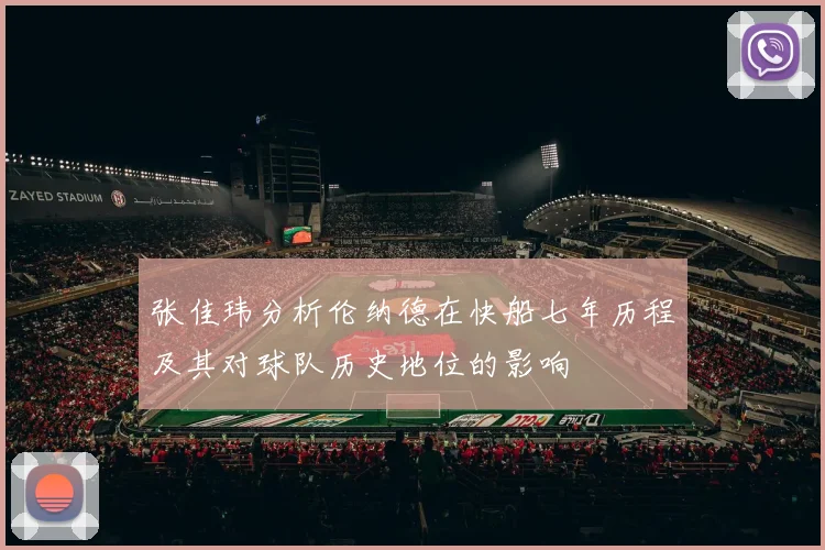 张佳玮分析伦纳德在快船七年历程及其对球队历史地位的影响