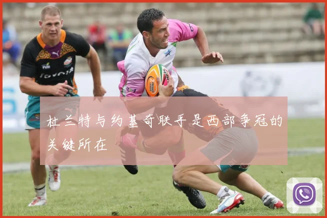 杜兰特与约基奇联手是西部争冠的关键所在
