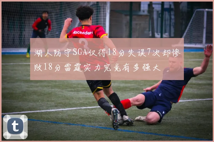 湖人防守SGA仅得18分失误7次却惨败18分雷霆实力究竟有多强大