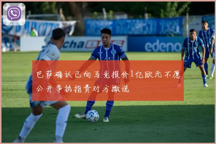 巴萨确认已向马竞报价1亿欧元不愿公开争执指责对方撒谎