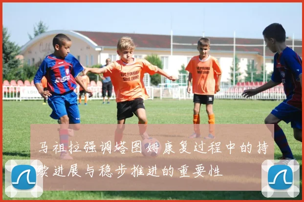 马祖拉强调塔图姆康复过程中的持续进展与稳步推进的重要性