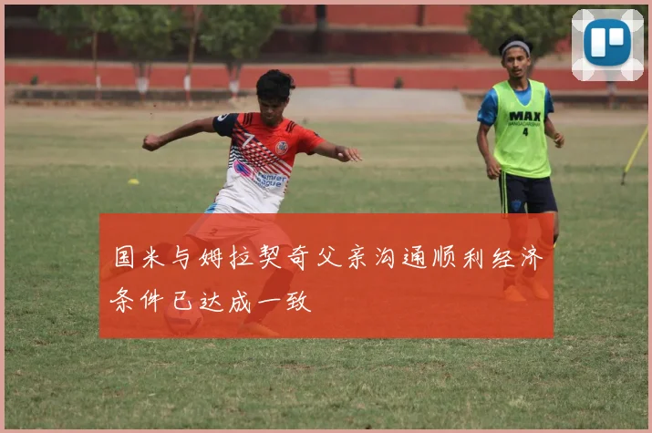 国米与姆拉契奇父亲沟通顺利经济条件已达成一致