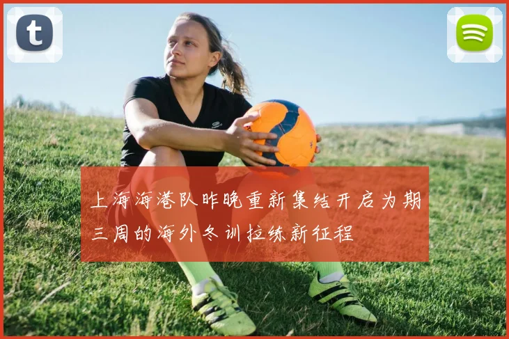 上海海港队昨晚重新集结开启为期三周的海外冬训拉练新征程