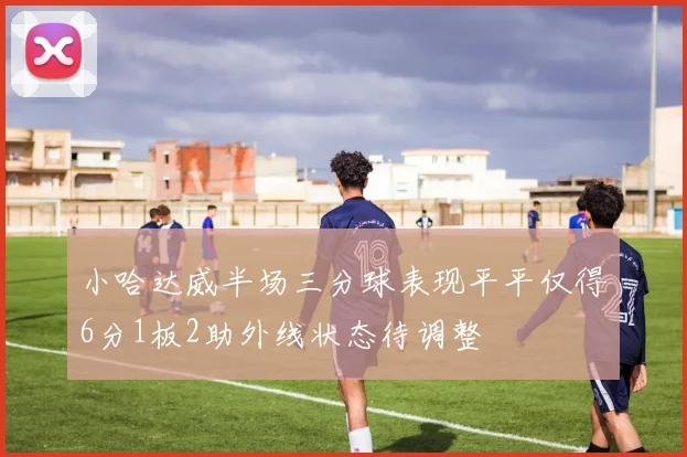 小哈达威半场三分球表现平平仅得6分1板2助外线状态待调整