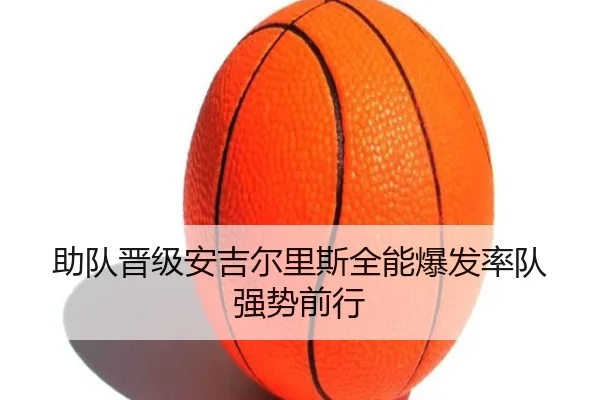 助队晋级安吉尔里斯全能爆发率队强势前行 | ayx.com