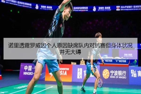 诺里透露罗威因个人原因缺席队内对抗赛但身体状况并无大碍 - ayx.com